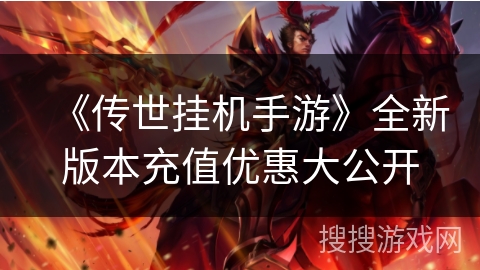 《传世挂机手游》全新版本充值优惠大公开 《传世挂机手游》全新版本充值优惠大公开