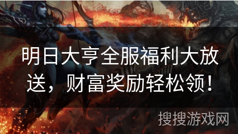 明日大亨全服福利大放送,财富奖励轻松领! 明日大亨全服福利大放送,财富奖励轻松领!