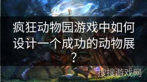 疯狂动物园游戏中如何设计一个成功的动物展?