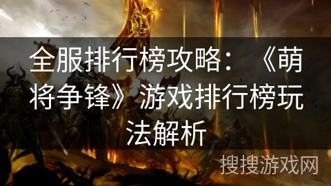 全服排行榜攻略:《萌将争锋》游戏排行榜玩法解析 全服排行榜攻略:《萌将争锋》游戏排行榜玩法解析