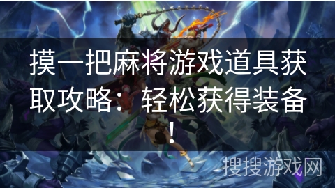 摸一把麻将游戏道具获取攻略:轻松获得装备! 摸一把麻将游戏道具获取攻略:轻松获得装备!