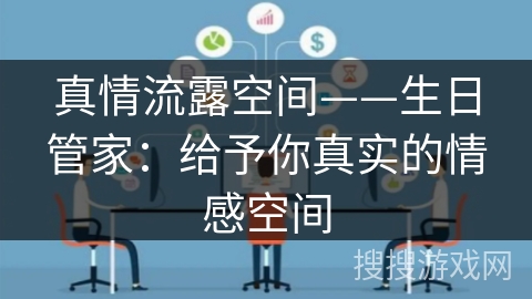 真情流露空间——生日管家:给予你真实的情感空间 真情流露空间——生日管家:给予你真实的情感空间