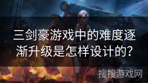 三剑豪游戏中的难度逐渐升级是怎样设计的?