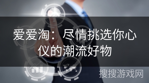 爱爱淘：尽情挑选你心仪的潮流好物