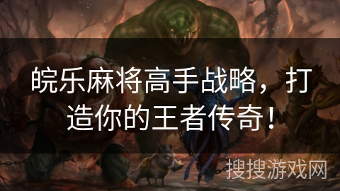 皖乐麻将高手战略,打造你的王者传奇! 皖乐麻将高手战略,打造你的王者传奇!