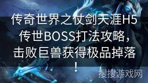 传奇世界之仗剑天涯H5传世BOSS打法攻略,击败巨兽获得极品掉落! 传奇世界之仗剑天涯H5传世BOSS打法攻略,击败巨兽获得极品掉落!