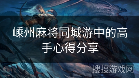 嵊州麻将同城游中的高手心得分享 嵊州麻将同城游中的高手心得分享
