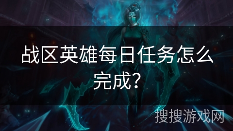 战区英雄每日任务怎么完成? 战区英雄每日任务怎么完成?