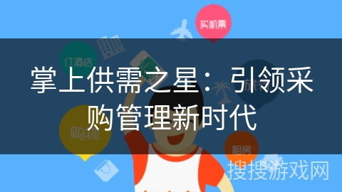 掌上供需之星:引领采购管理新时代 掌上供需之星:引领采购管理新时代