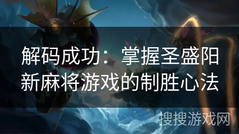 解码成功:掌握圣盛阳新麻将游戏的制胜心法 解码成功:掌握圣盛阳新麻将游戏的制胜心法
