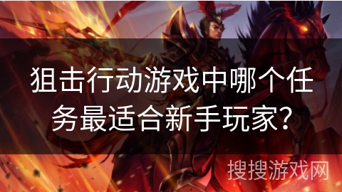 狙击行动游戏中哪个任务最适合新手玩家? 狙击行动游戏中哪个任务最适合新手玩家?