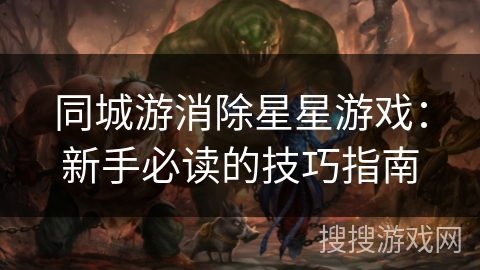 同城游消除星星游戏：新手必读的技巧指南