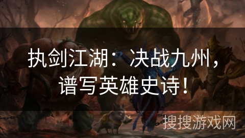 执剑江湖:决战九州,谱写英雄史诗! 执剑江湖:决战九州,谱写英雄史诗!