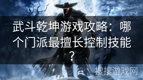 武斗乾坤游戏攻略:哪个门派最擅长控制技能? 武斗乾坤游戏攻略:哪个门派最擅长控制技能?