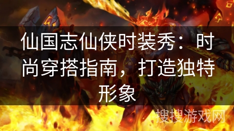 仙国志仙侠时装秀:时尚穿搭指南,打造独特形象 仙国志仙侠时装秀:时尚穿搭指南,打造独特形象