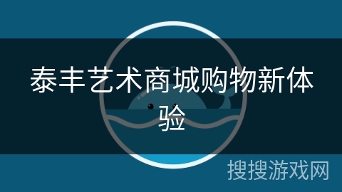 泰丰艺术商城购物新体验 泰丰艺术商城购物新体验