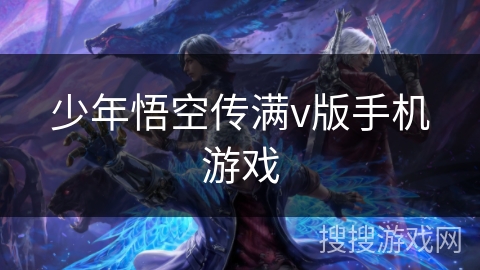 少年悟空传满v版手机游戏 少年悟空传满v版手机游戏