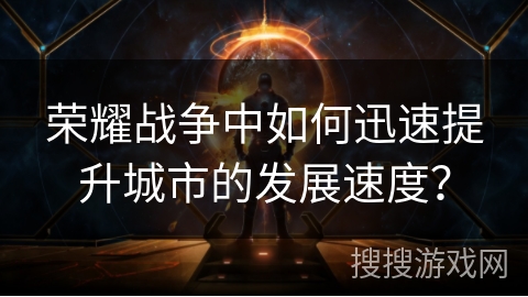 荣耀战争中如何迅速提升城市的发展速度？