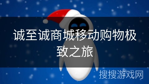 诚至诚商城移动购物极致之旅 诚至诚商城移动购物极致之旅