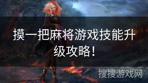 摸一把麻将游戏技能升级攻略! 摸一把麻将游戏技能升级攻略!