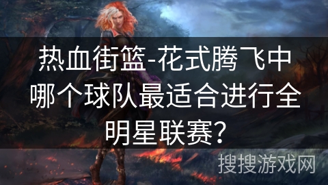 热血街篮-花式腾飞中哪个球队最适合进行全明星联赛？