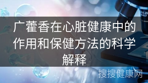 广藿香在心脏健康中的作用和保健方法的科学解释