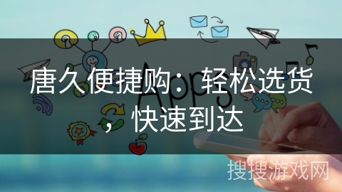 唐久便捷购:轻松选货,快速到达 唐久便捷购:轻松选货,快速到达