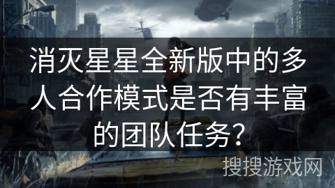 消灭星星全新版中的多人合作模式是否有丰富的团队任务？