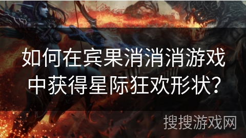 如何在宾果消消消游戏中获得星际狂欢形状？