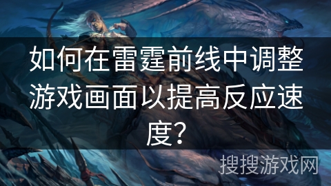 如何在雷霆前线中调整游戏画面以提高反应速度？