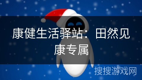 康健生活驿站:田然见康专属 康健生活驿站:田然见康专属