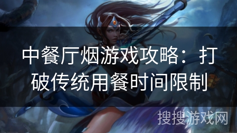 中餐厅烟游戏攻略：打破传统用餐时间限制