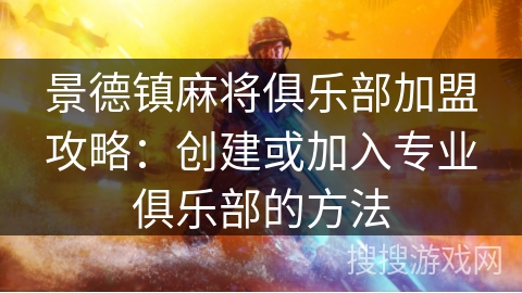 景德镇麻将俱乐部加盟攻略:创建或加入专业俱乐部的方法 景德镇麻将俱乐部加盟攻略:创建或加入专业俱乐部的方法