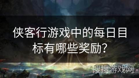 侠客行游戏中的每日目标有哪些奖励？