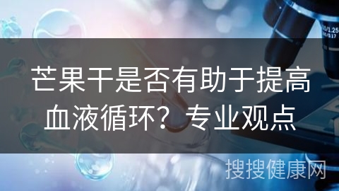 芒果干是否有助于提高血液循环？专业观点