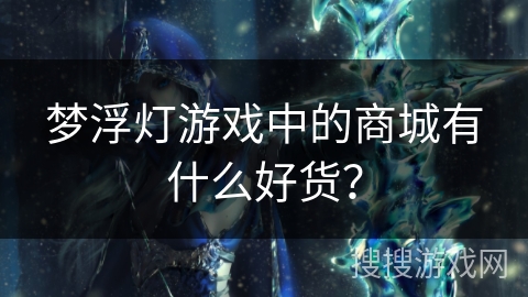 梦浮灯游戏中的商城有什么好货？