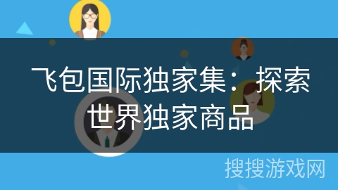 飞包国际独家集:探索世界独家商品 飞包国际独家集:探索世界独家商品