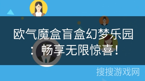 欧气魔盒盲盒幻梦乐园:畅享无限惊喜! 欧气魔盒盲盒幻梦乐园:畅享无限惊喜!