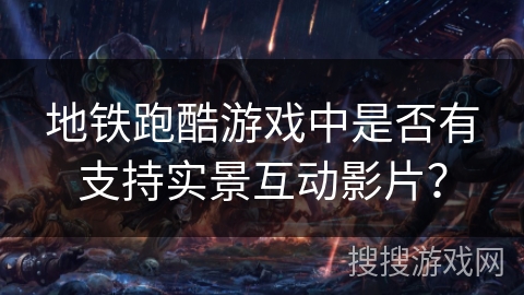 地铁跑酷游戏中是否有支持实景互动影片？
