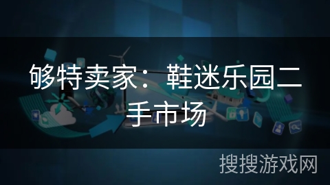 够特卖家:鞋迷乐园二手市场 够特卖家:鞋迷乐园二手市场