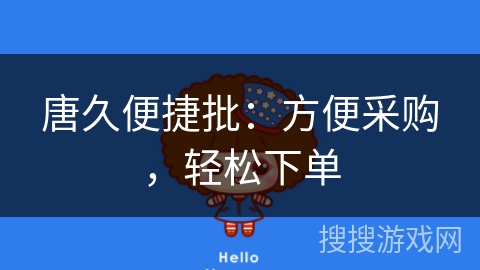 唐久便捷批:方便采购,轻松下单 唐久便捷批:方便采购,轻松下单