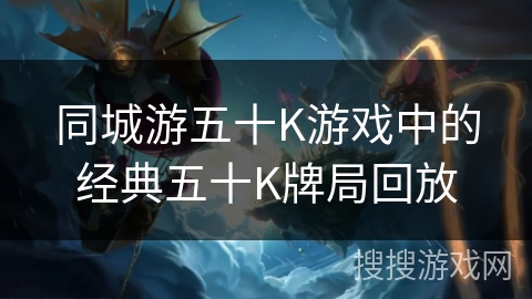 同城游五十K游戏中的经典五十K牌局回放 同城游五十K游戏中的经典五十K牌局回放