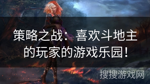 策略之战:喜欢斗地主的玩家的游戏乐园! 策略之战:喜欢斗地主的玩家的游戏乐园!
