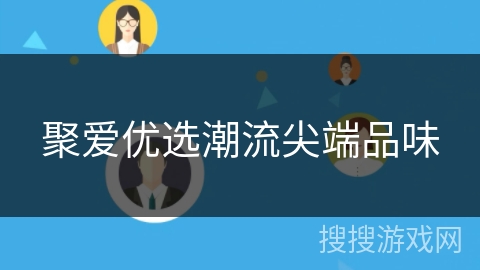 聚爱优选潮流尖端品味 聚爱优选潮流尖端品味