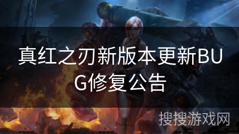 真红之刃新版本更新BUG修复公告 真红之刃新版本更新BUG修复公告