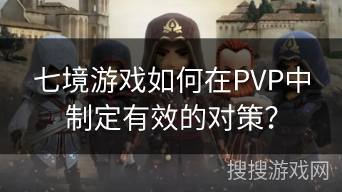 七境游戏如何在PVP中制定有效的对策？