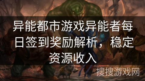 异能都市游戏异能者每日签到奖励解析,稳定资源收入 异能都市游戏异能者每日签到奖励解析,稳定资源收入