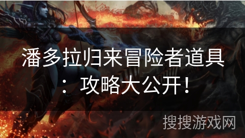 潘多拉归来冒险者道具：攻略大公开！