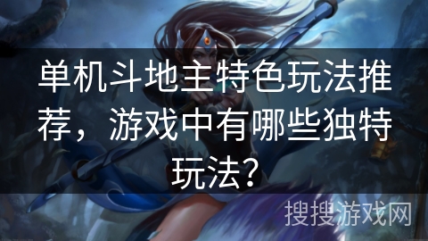 单机斗地主特色玩法推荐，游戏中有哪些独特玩法？