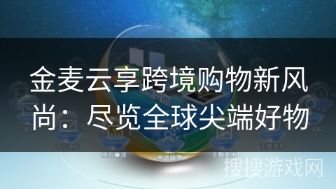 金麦云享跨境购物新风尚:尽览全球尖端好物 金麦云享跨境购物新风尚:尽览全球尖端好物